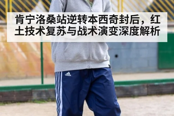 肯宁洛桑站逆转本西奇封后,红土技术复苏与战术演变深度解析