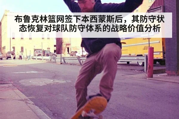 布鲁克林篮网签下本西蒙斯后，其防守状态恢复对球队防守体系的战略价值分析