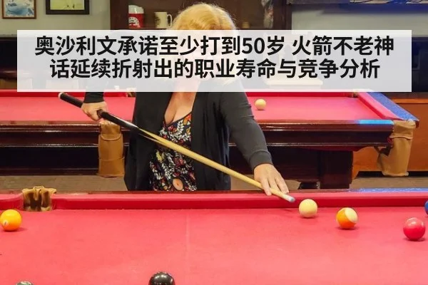 奥沙利文承诺至少打到50岁 火箭不老神话延续折射出的职业寿命与竞争分析