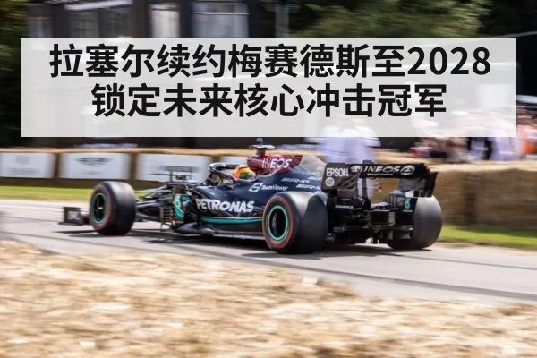 拉塞尔续约梅赛德斯至2028 锁定未来核心冲击冠军