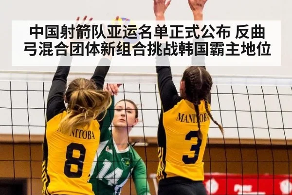 中国射箭队亚运名单正式公布 反曲弓混合团体新组合挑战韩国霸主地位