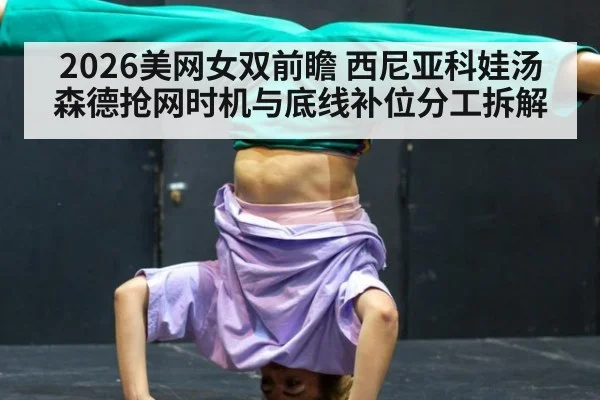 2026美网女双前瞻 西尼亚科娃汤森德抢网时机与底线补位分工拆解
