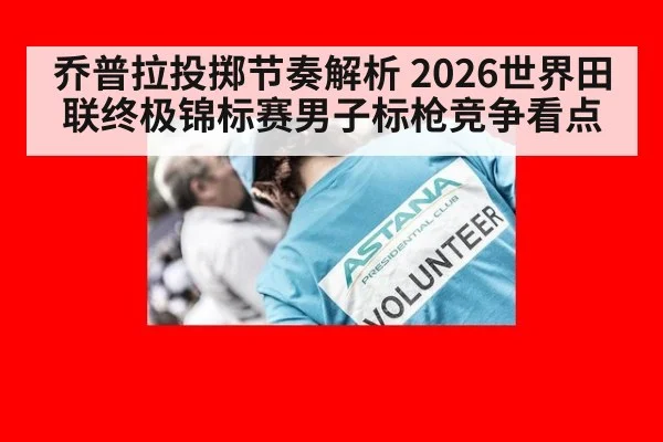 乔普拉投掷节奏解析 2026世界田联终极锦标赛男子标枪竞争看点