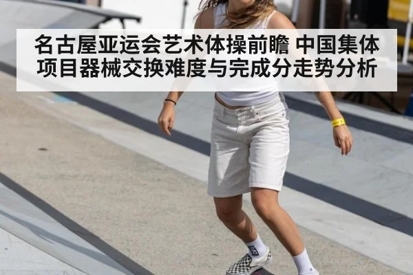 名古屋亚运会艺术体操前瞻 中国集体项目器械交换难度与完成分走势分析