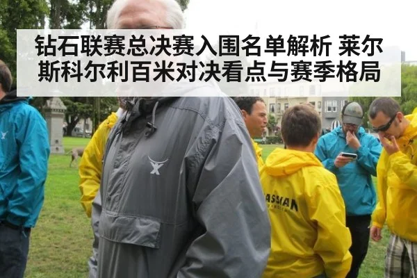 钻石联赛总决赛入围名单解析 莱尔斯科尔利百米对决看点与赛季格局