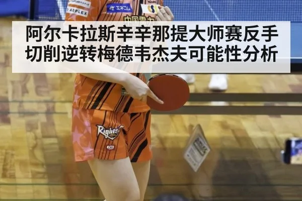阿尔卡拉斯辛辛那提大师赛反手切削逆转梅德韦杰夫可能性分析